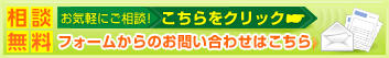 相談無料 お気軽にご相談! こちらをクリック フォームからのお問い合わせはこちら